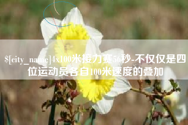 太康4x100米接力赛56秒-不仅仅是四位运动员各自100米速度的叠加