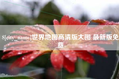 太康世界地图高清版大图 最新版免费