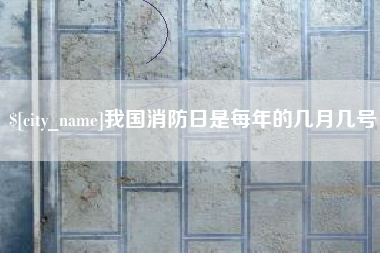 太康我国消防日是每年的几月几号