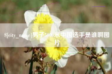 太康男子5000米中国选手是谁啊图片
