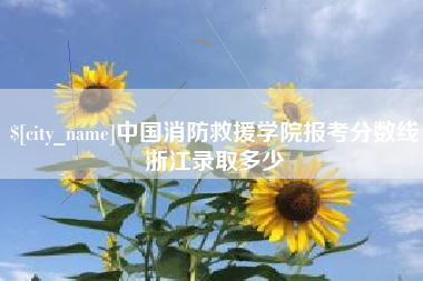 太康中国消防救援学院报考分数线浙江录取多少