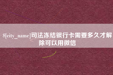 太康司法冻结银行卡需要多久才解除可以用微信