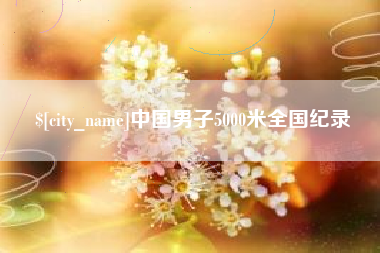 太康中国男子5000米全国纪录