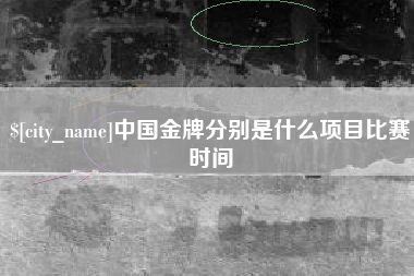 太康中国金牌分别是什么项目比赛时间